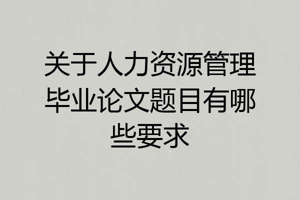 关于人力资源管理毕业论文题目有哪些要求
