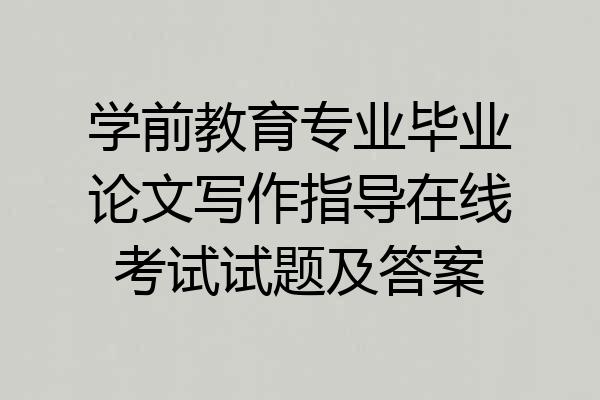学前教育专业毕业论文写作指导在线考试试题及答案