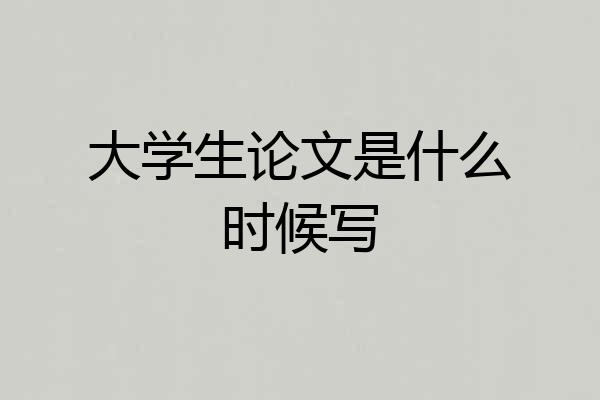 大学生论文是什么时候写