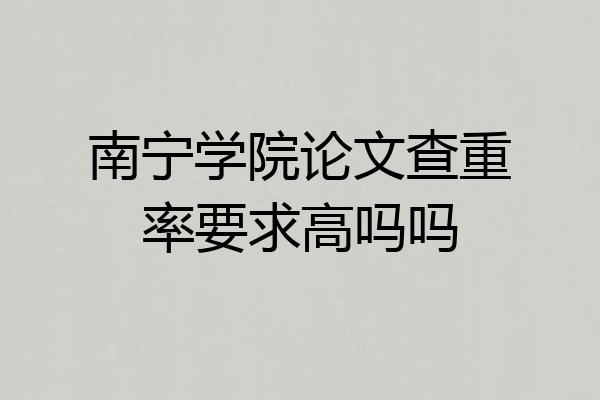 南宁学院论文查重率要求高吗吗