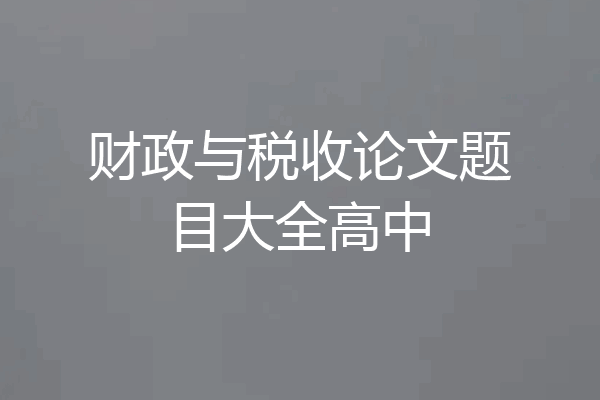 财政与税收论文题目大全高中