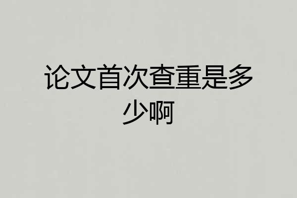 论文首次查重是多少啊