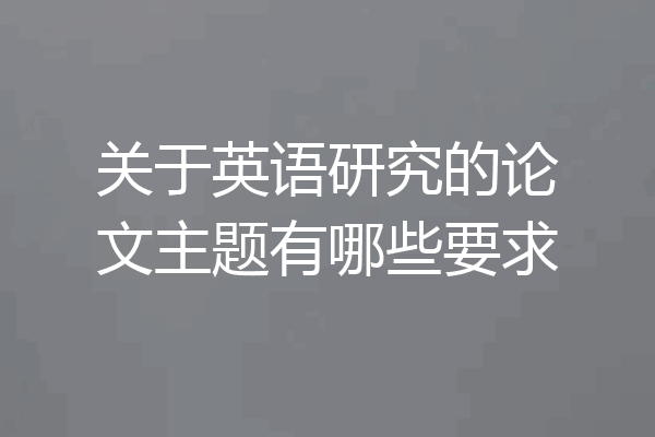 关于英语研究的论文主题有哪些要求