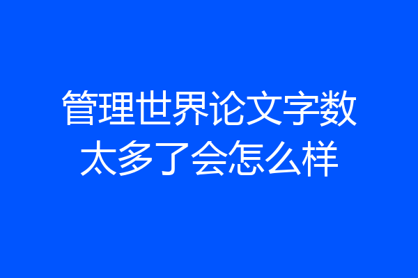 管理世界论文字数太多了会怎么样