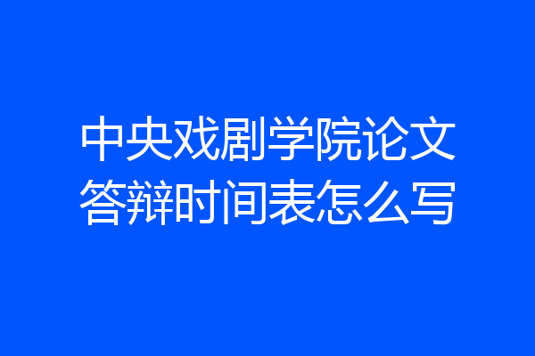中央戏剧学院论文答辩时间表怎么写