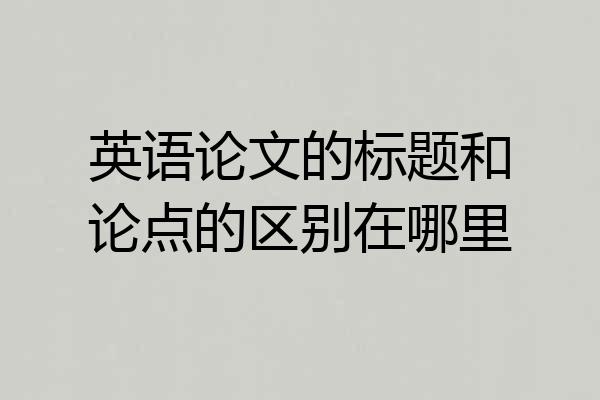 英语论文的标题和论点的区别在哪里