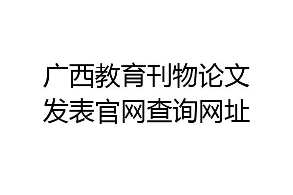 广西教育刊物论文发表官网查询网址
