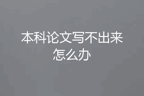 本科论文写不出来怎么办