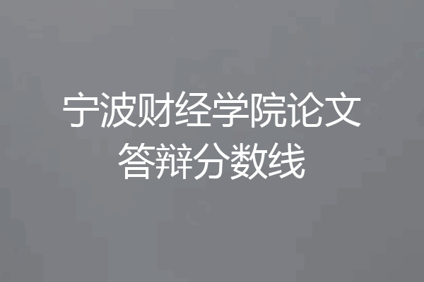 宁波财经学院论文答辩分数线