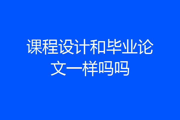 课程设计和毕业论文一样吗吗
