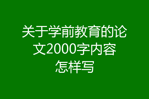 关于学前教育的论文2000字内容怎样写