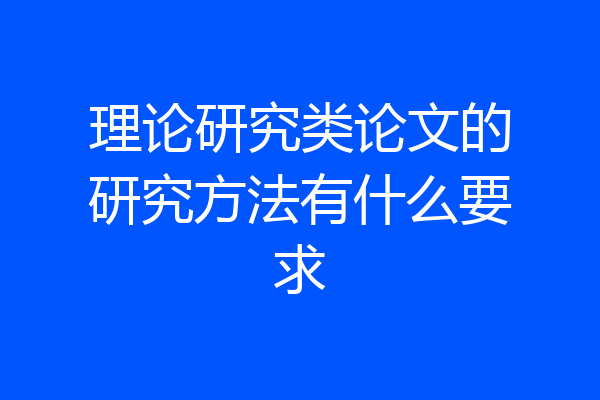 理论研究类论文的研究方法有什么要求
