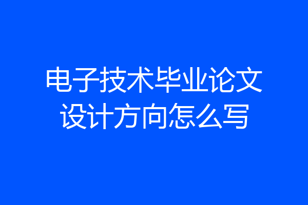 电子技术毕业论文设计方向怎么写