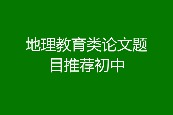 地理教育类论文题目推荐初中