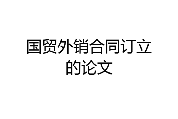 国贸外销合同订立的论文