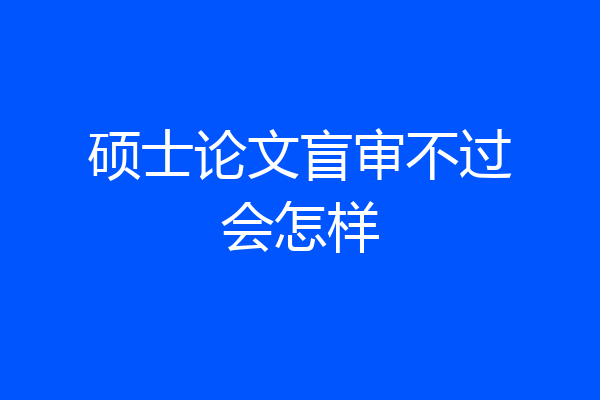 硕士论文盲审不过会怎样