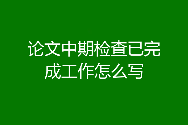 论文中期检查已完成工作怎么写