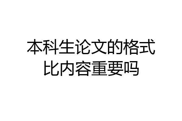 本科生论文的格式比内容重要吗