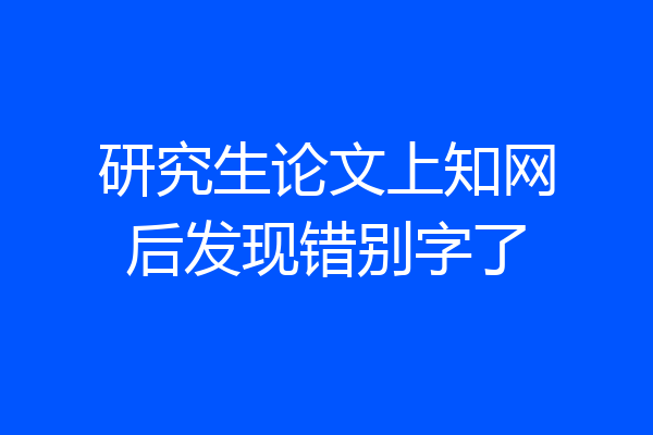 研究生论文上知网后发现错别字了