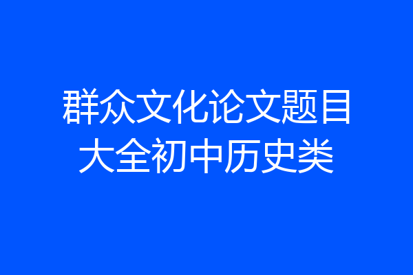 群众文化论文题目大全初中历史类