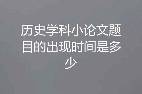 历史学科小论文题目的出现时间是多少
