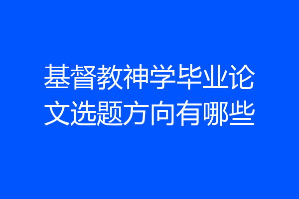 基督教神学毕业论文选题方向有哪些
