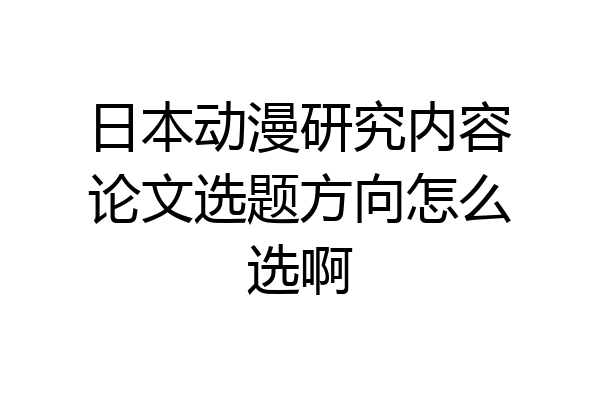 日本动漫研究内容论文选题方向怎么选啊