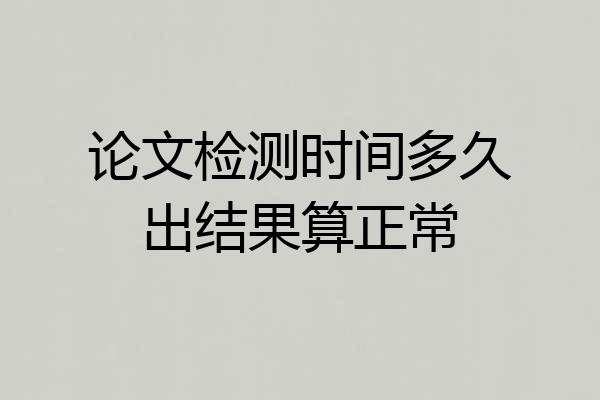 论文检测时间多久出结果算正常