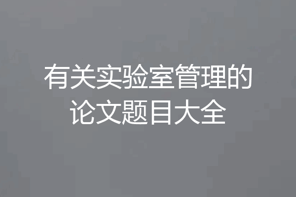 有关实验室管理的论文题目大全