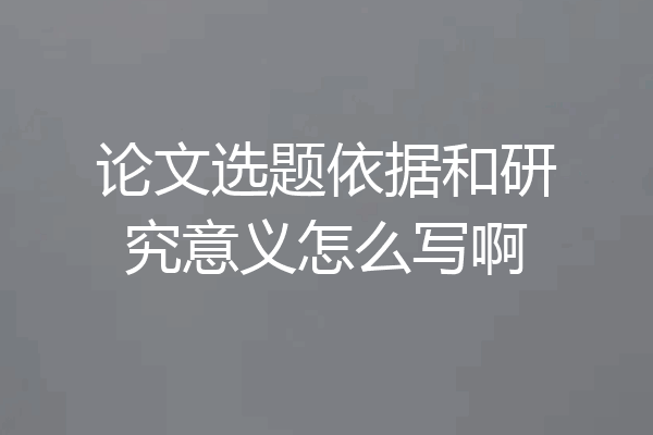 论文选题依据和研究意义怎么写啊