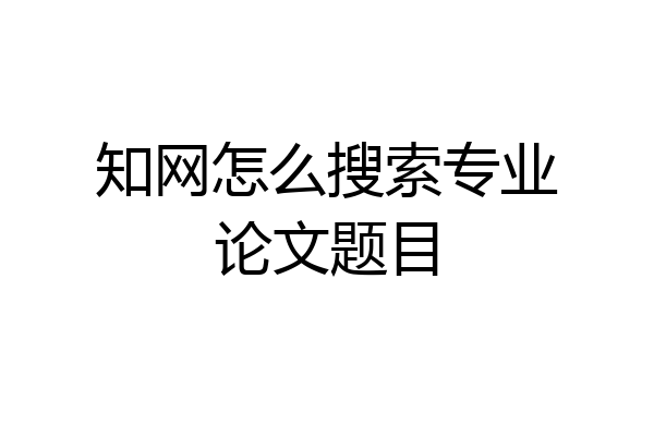 知网怎么搜索专业论文题目