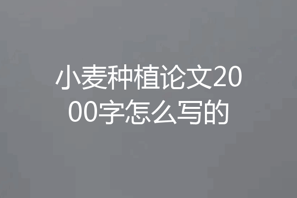 小麦种植论文2000字怎么写的