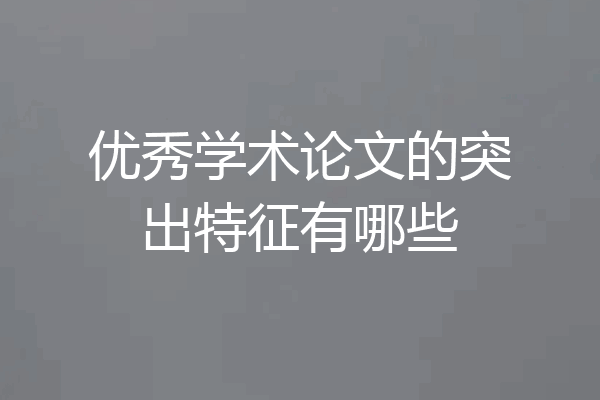 优秀学术论文的突出特征有哪些