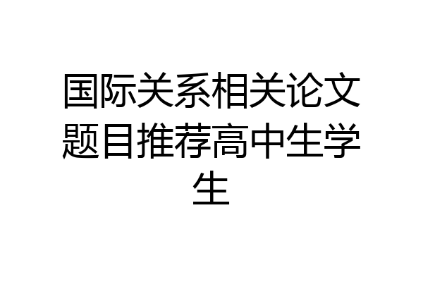 国际关系相关论文题目推荐高中生学生
