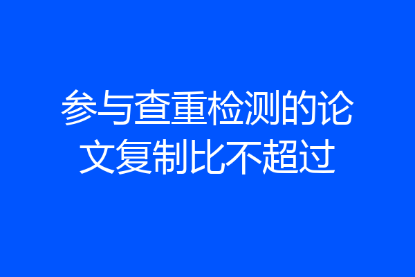 参与查重检测的论文复制比不超过