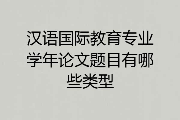 汉语国际教育专业学年论文题目有哪些类型