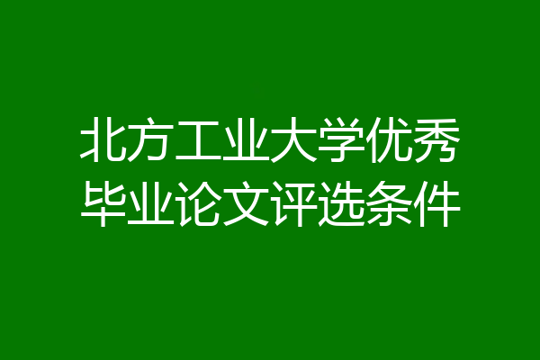 北方工业大学优秀毕业论文评选条件