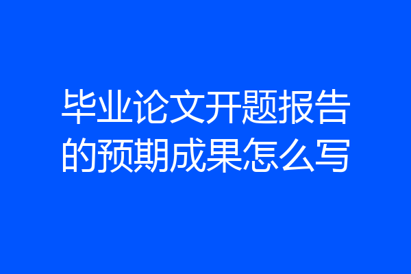 毕业论文开题报告的预期成果怎么写