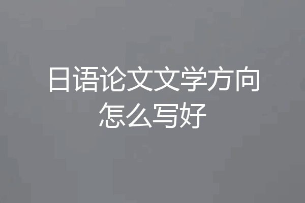 日语论文文学方向怎么写好