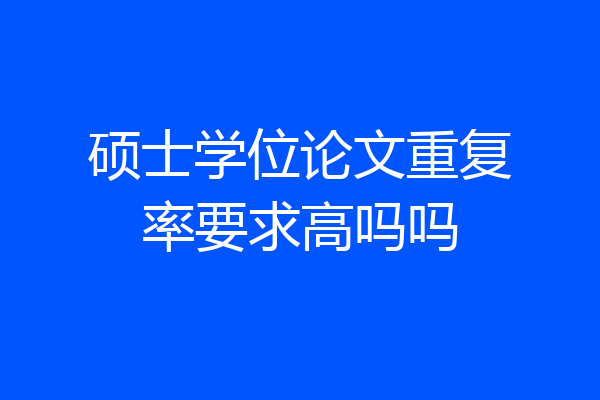 硕士学位论文重复率要求高吗吗