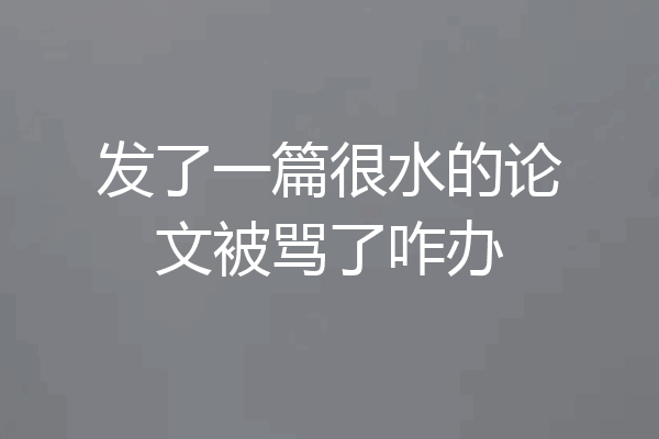 发了一篇很水的论文被骂了咋办