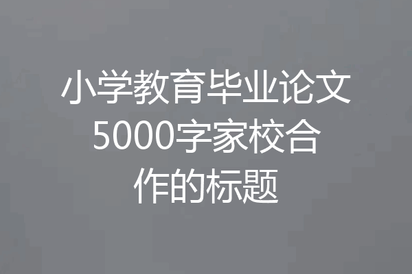 小学教育毕业论文5000字家校合作的标题