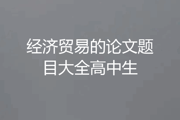 经济贸易的论文题目大全高中生