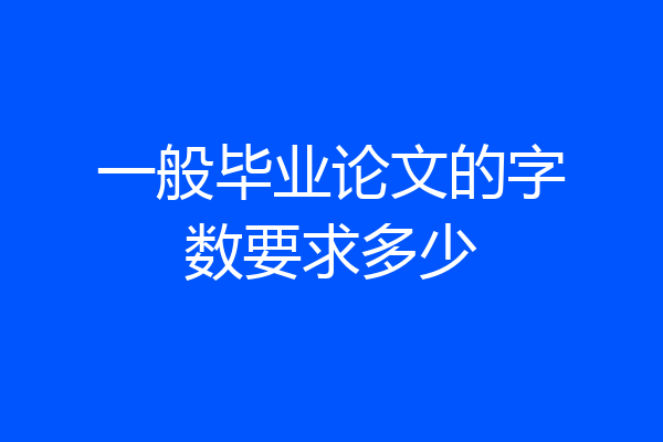 一般毕业论文的字数要求多少