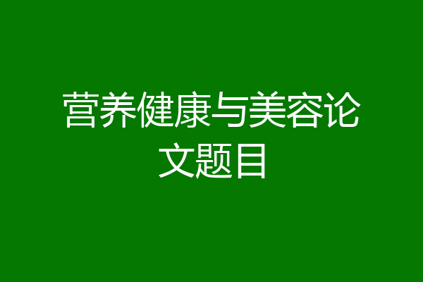 营养健康与美容论文题目