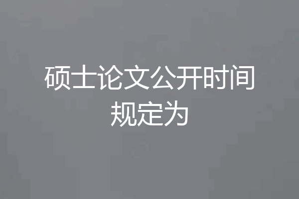 硕士论文公开时间规定为