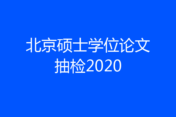 北京硕士学位论文抽检2020