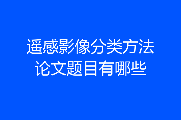 遥感影像分类方法论文题目有哪些