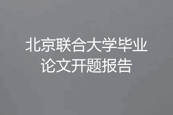 北京联合大学毕业论文开题报告