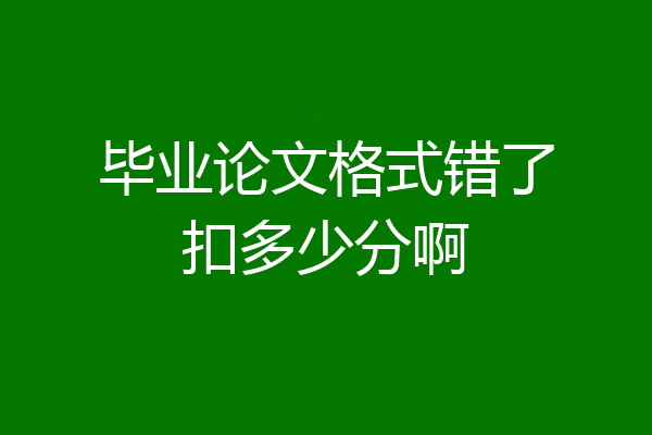 毕业论文格式错了扣多少分啊